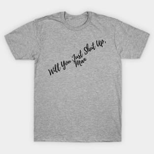 Will You Just Shut Up , Man T-Shirt